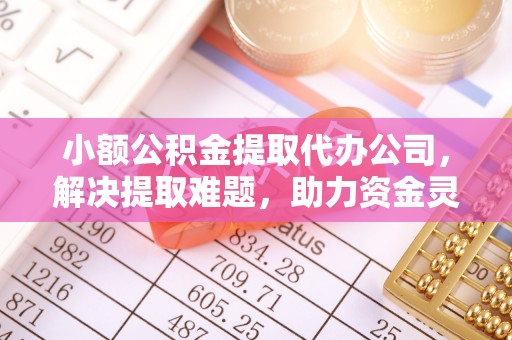 金门小额公积金提取代办公司，解决提取难题，助力资金灵活使用